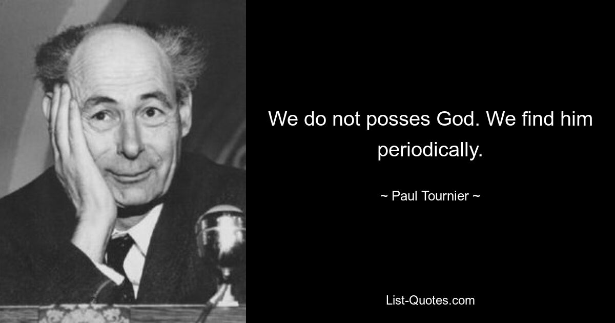 We do not posses God. We find him periodically. — © Paul Tournier