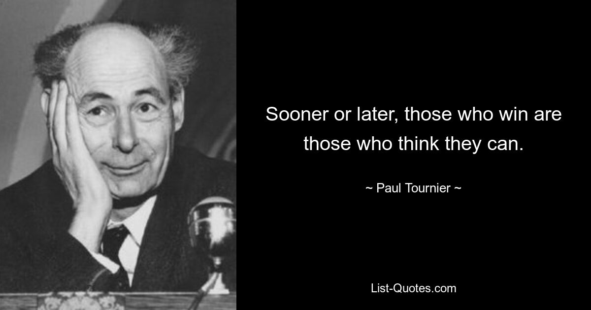 Sooner or later, those who win are those who think they can. — © Paul Tournier