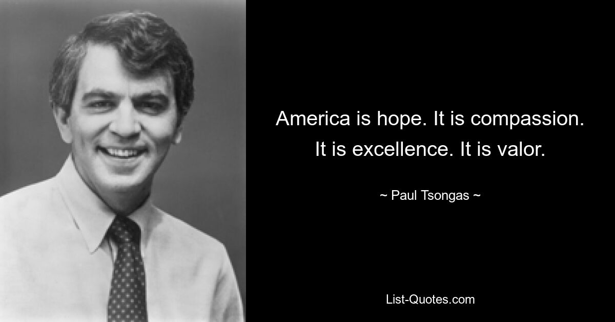 America is hope. It is compassion. It is excellence. It is valor. — © Paul Tsongas