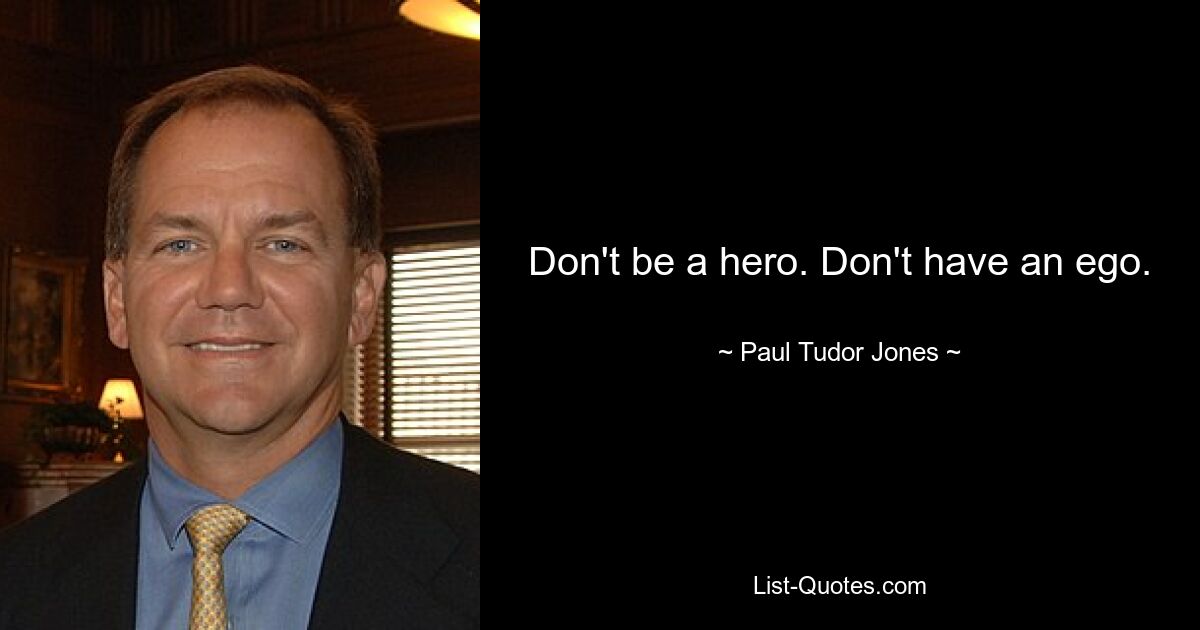 Don't be a hero. Don't have an ego. — © Paul Tudor Jones