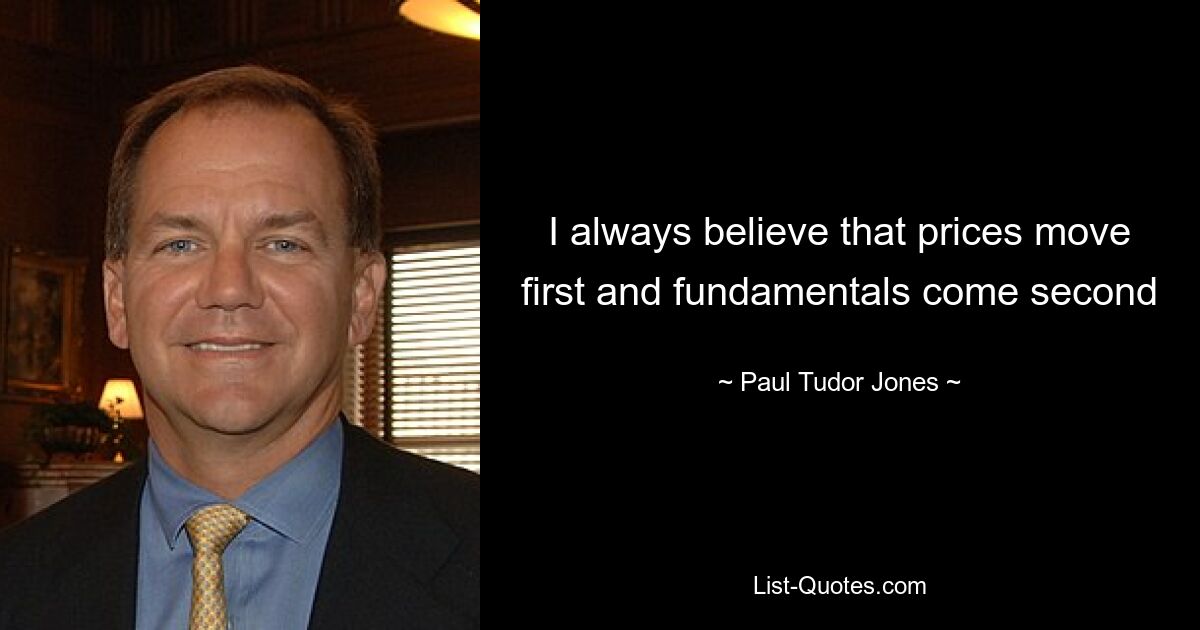 I always believe that prices move first and fundamentals come second — © Paul Tudor Jones