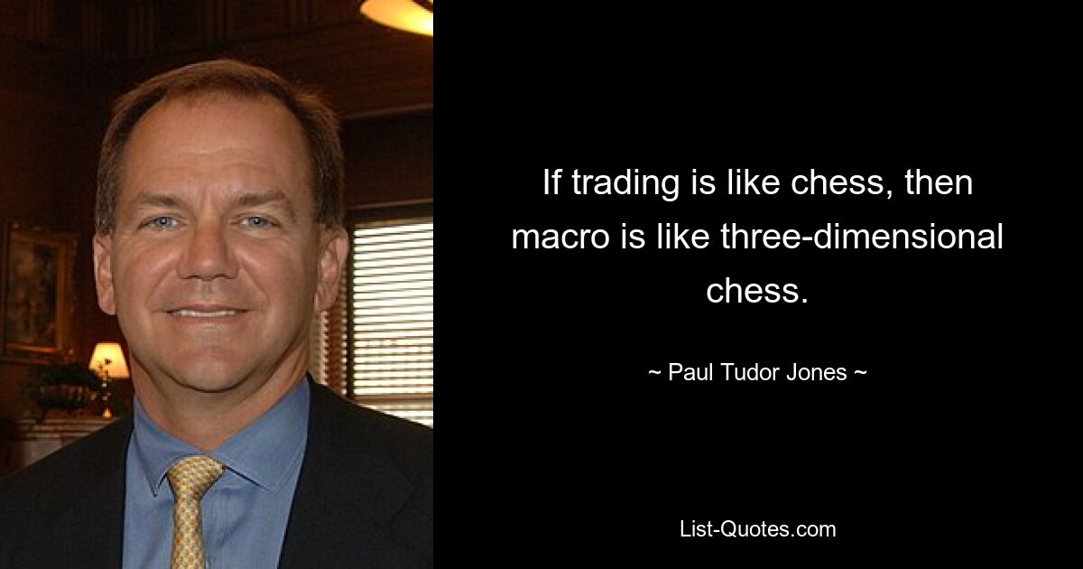 If trading is like chess, then macro is like three-dimensional chess. — © Paul Tudor Jones