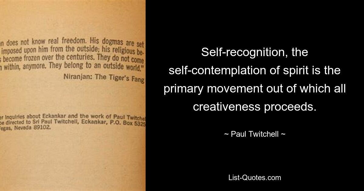 Self-recognition, the self-contemplation of spirit is the primary movement out of which all creativeness proceeds. — © Paul Twitchell