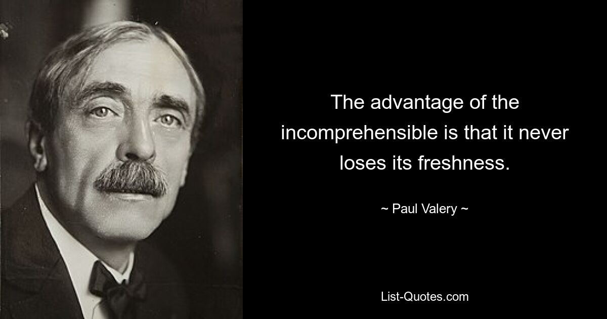 The advantage of the incomprehensible is that it never loses its freshness. — © Paul Valery