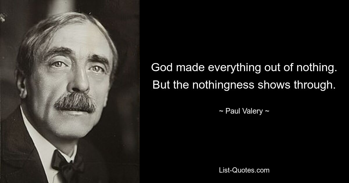 God made everything out of nothing. But the nothingness shows through. — © Paul Valery