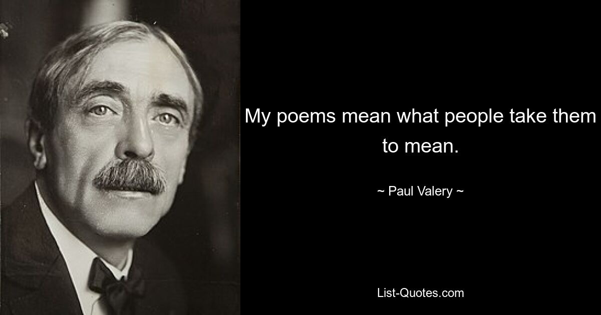 My poems mean what people take them to mean. — © Paul Valery