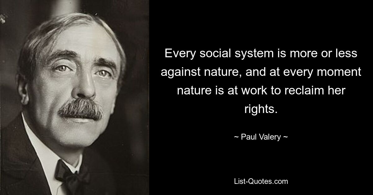 Every social system is more or less against nature, and at every moment nature is at work to reclaim her rights. — © Paul Valery