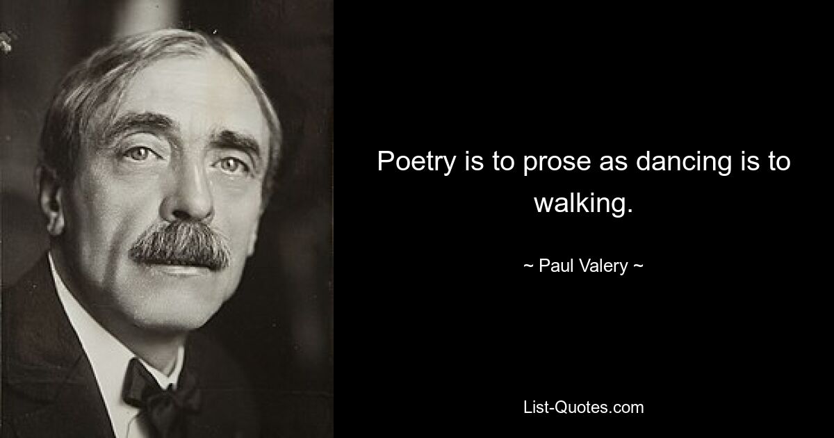 Poetry is to prose as dancing is to walking. — © Paul Valery