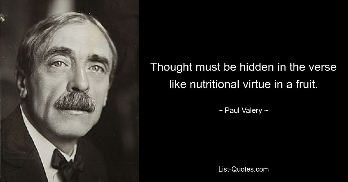 Thought must be hidden in the verse like nutritional virtue in a fruit. — © Paul Valery