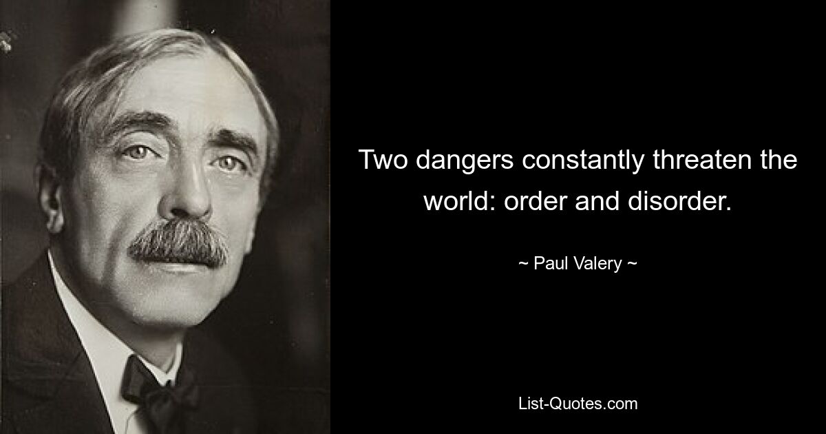 Two dangers constantly threaten the world: order and disorder. — © Paul Valery