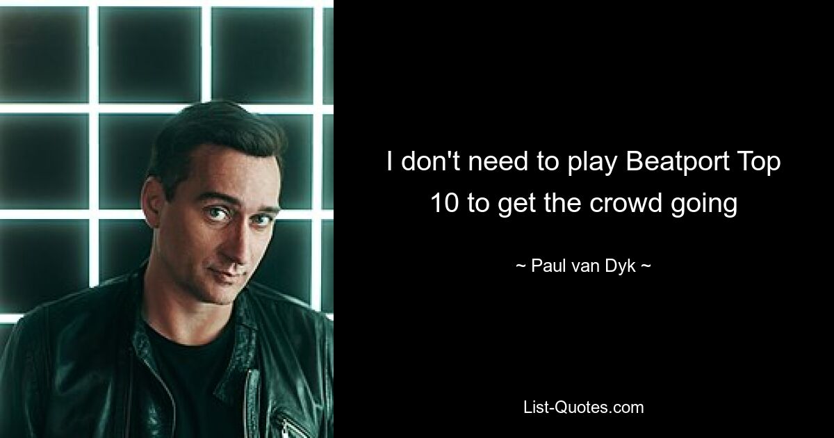 I don't need to play Beatport Top 10 to get the crowd going — © Paul van Dyk