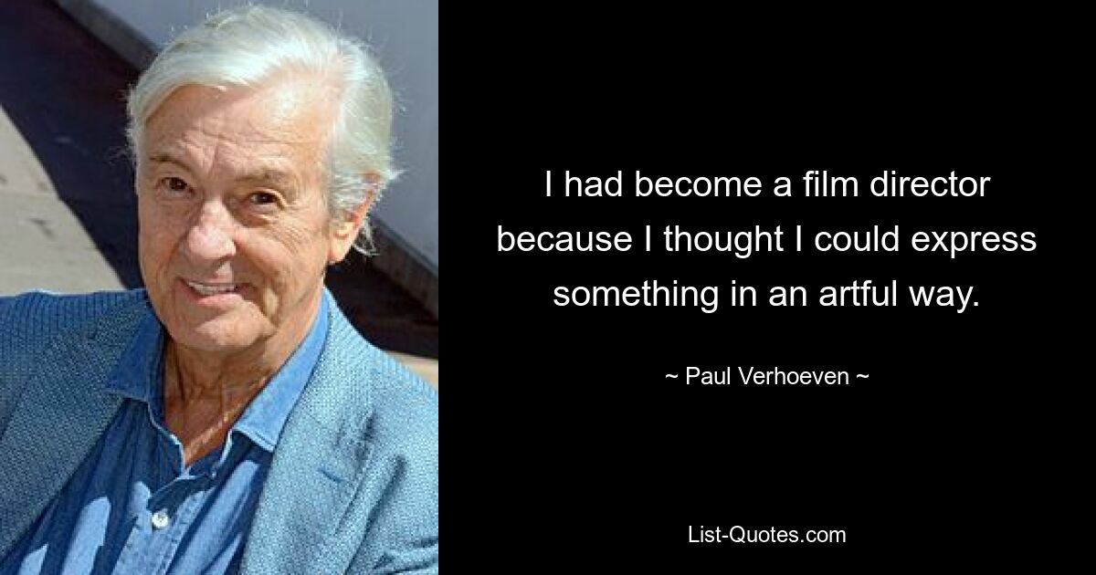 I had become a film director because I thought I could express something in an artful way. — © Paul Verhoeven