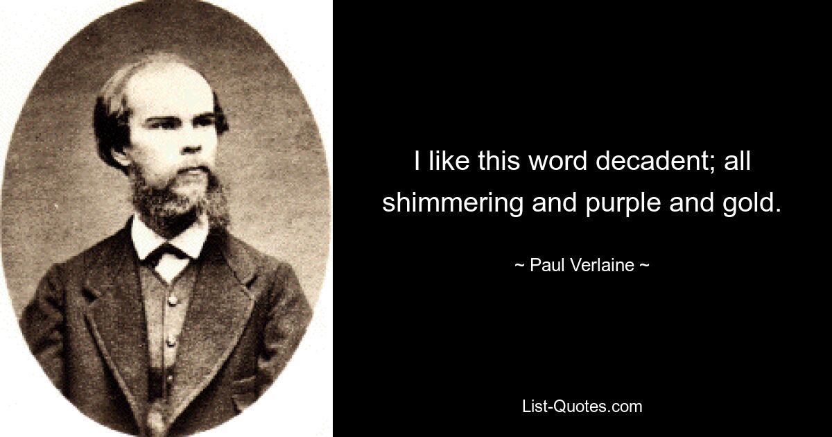 I like this word decadent; all shimmering and purple and gold. — © Paul Verlaine