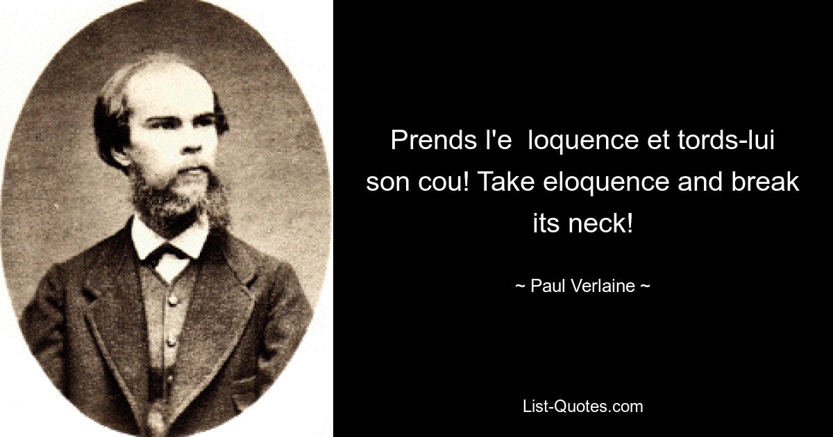 Prends l'e  loquence et tords-lui son cou! Take eloquence and break its neck! — © Paul Verlaine