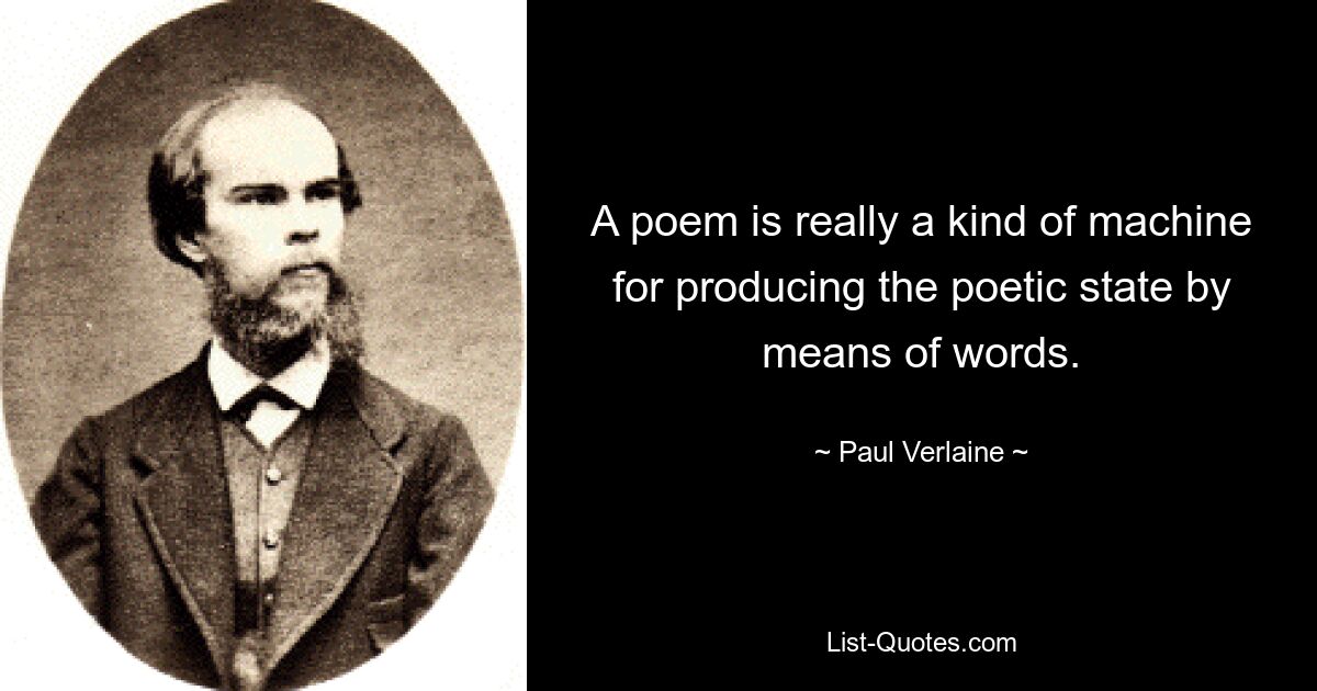 A poem is really a kind of machine for producing the poetic state by means of words. — © Paul Verlaine