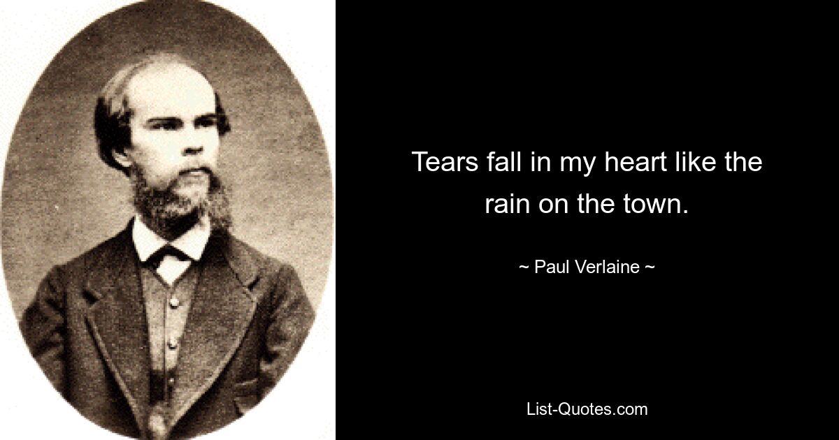 Tears fall in my heart like the rain on the town. — © Paul Verlaine