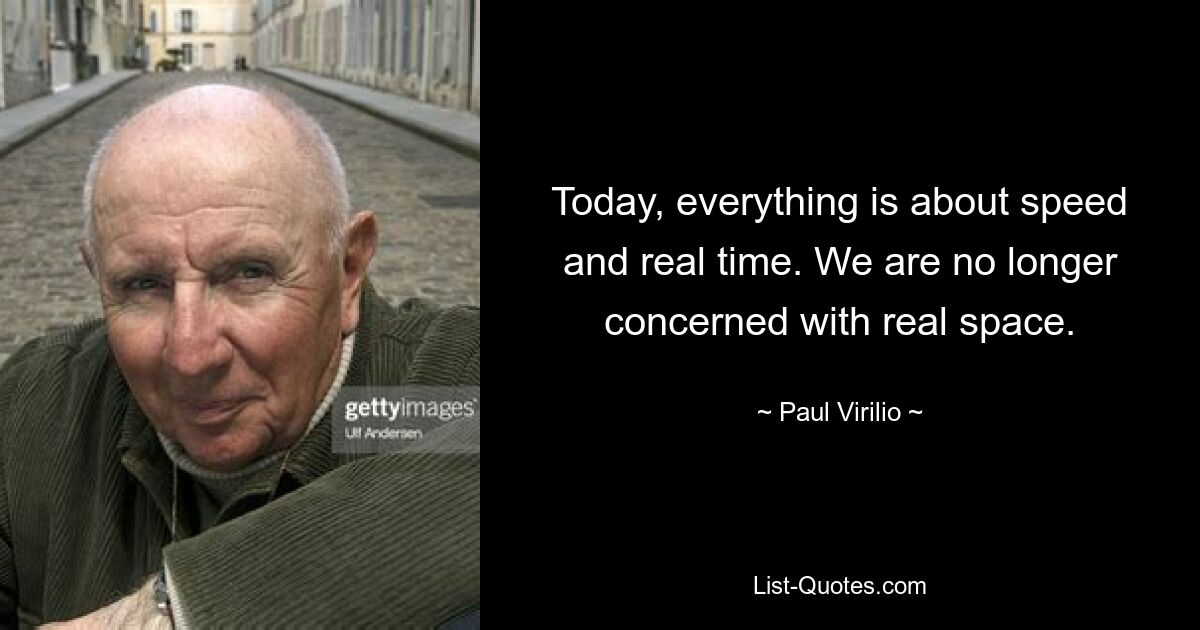 Today, everything is about speed and real time. We are no longer concerned with real space. — © Paul Virilio