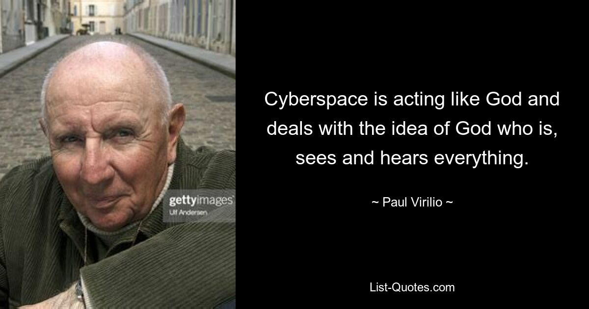 Cyberspace is acting like God and deals with the idea of God who is, sees and hears everything. — © Paul Virilio