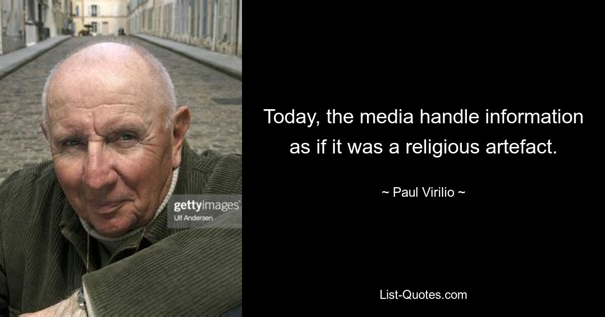 Today, the media handle information as if it was a religious artefact. — © Paul Virilio