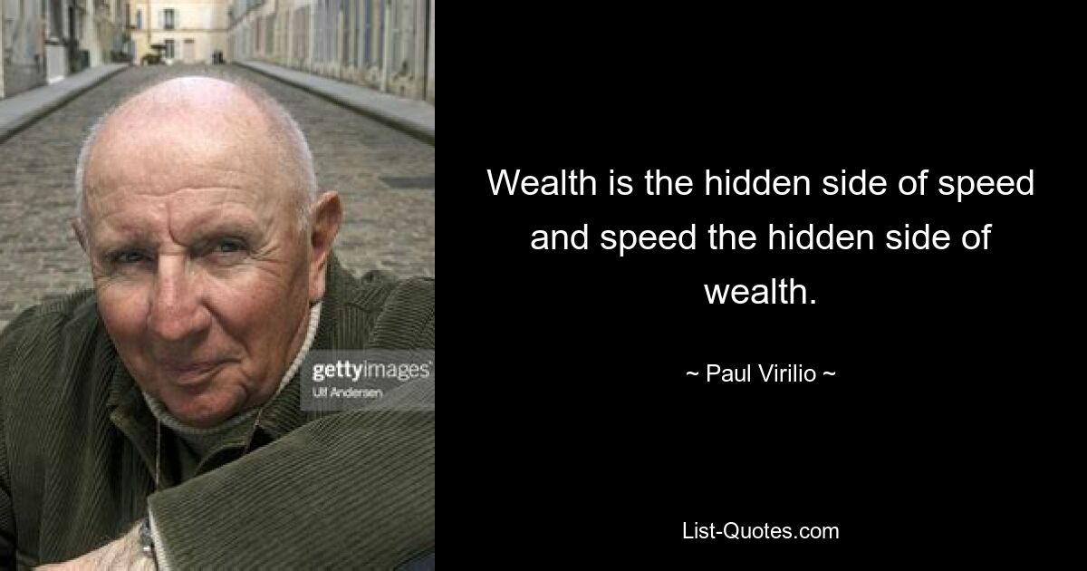 Wealth is the hidden side of speed and speed the hidden side of wealth. — © Paul Virilio