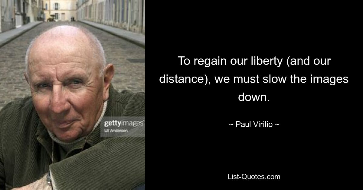 To regain our liberty (and our distance), we must slow the images down. — © Paul Virilio