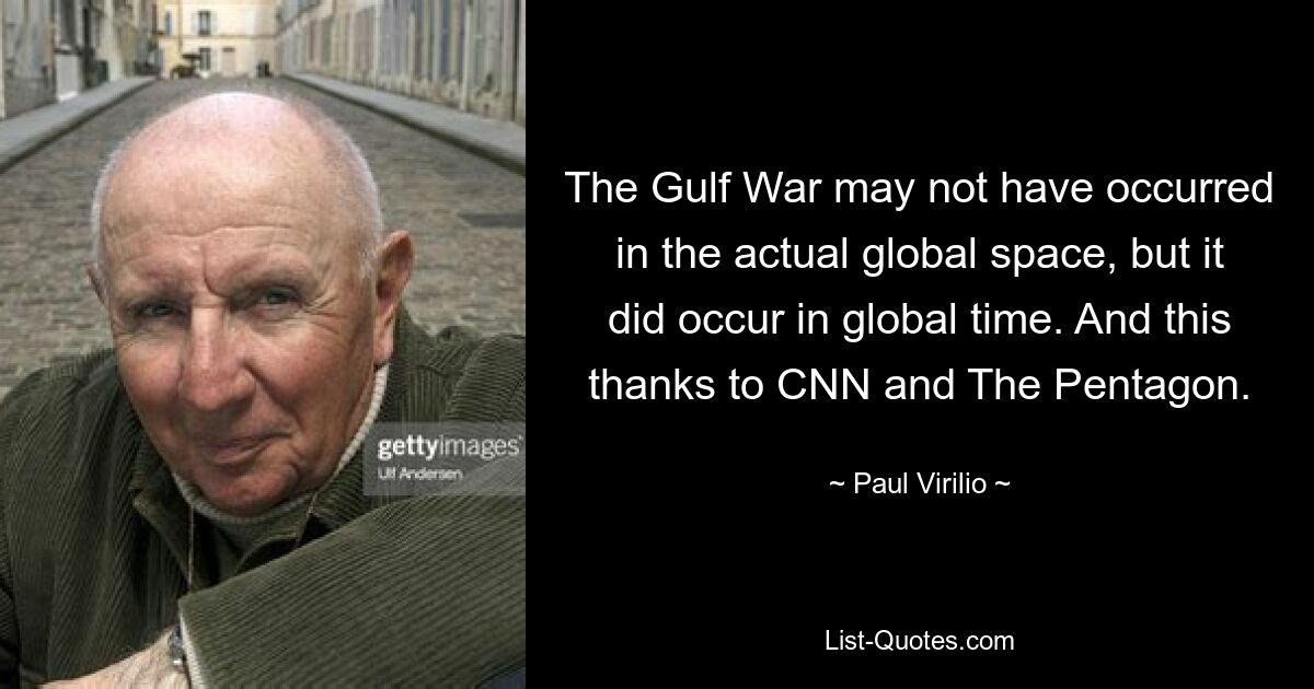 The Gulf War may not have occurred in the actual global space, but it did occur in global time. And this thanks to CNN and The Pentagon. — © Paul Virilio