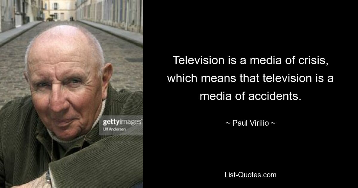 Television is a media of crisis, which means that television is a media of accidents. — © Paul Virilio