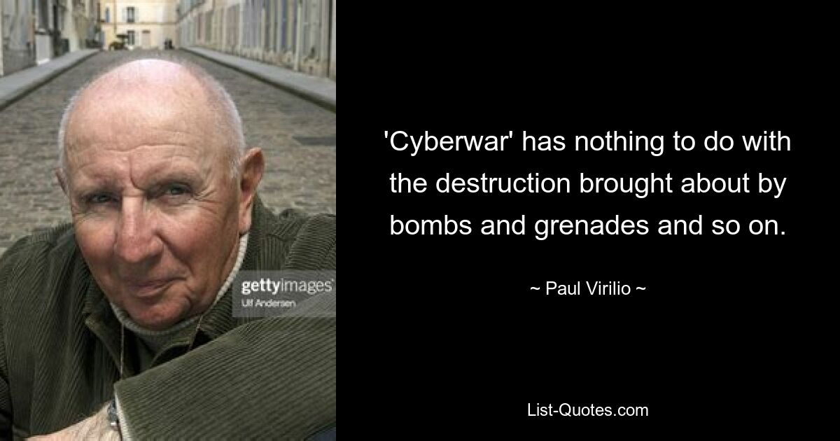 'Cyberwar' has nothing to do with the destruction brought about by bombs and grenades and so on. — © Paul Virilio