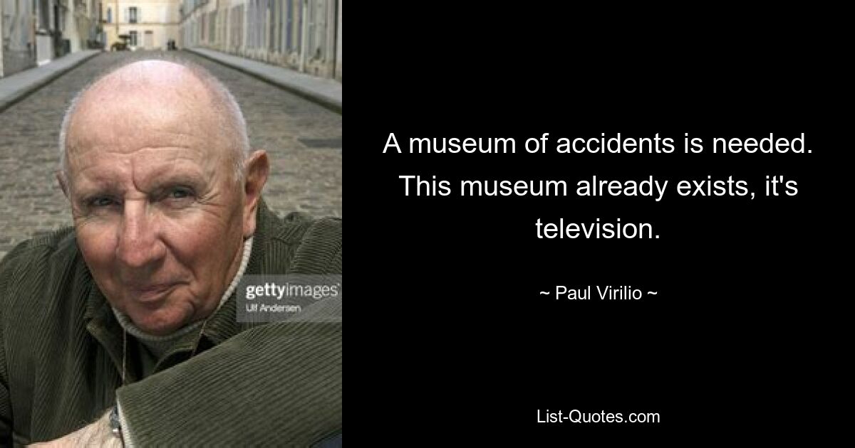 A museum of accidents is needed. This museum already exists, it's television. — © Paul Virilio