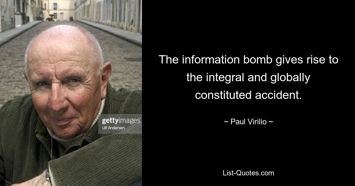 The information bomb gives rise to the integral and globally constituted accident. — © Paul Virilio