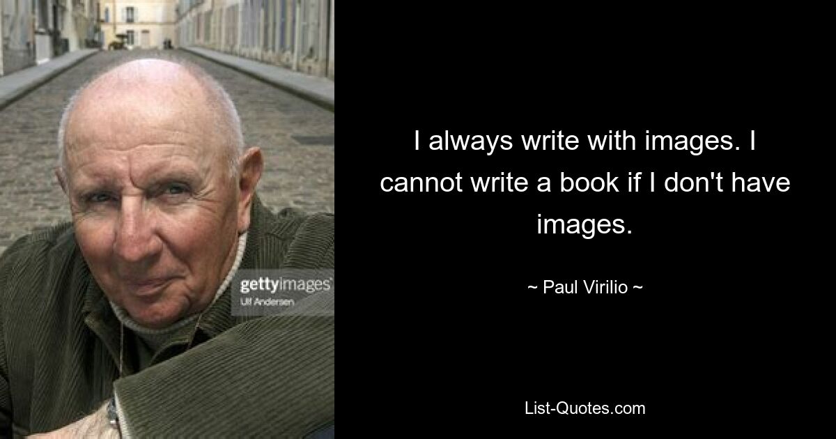 I always write with images. I cannot write a book if I don't have images. — © Paul Virilio