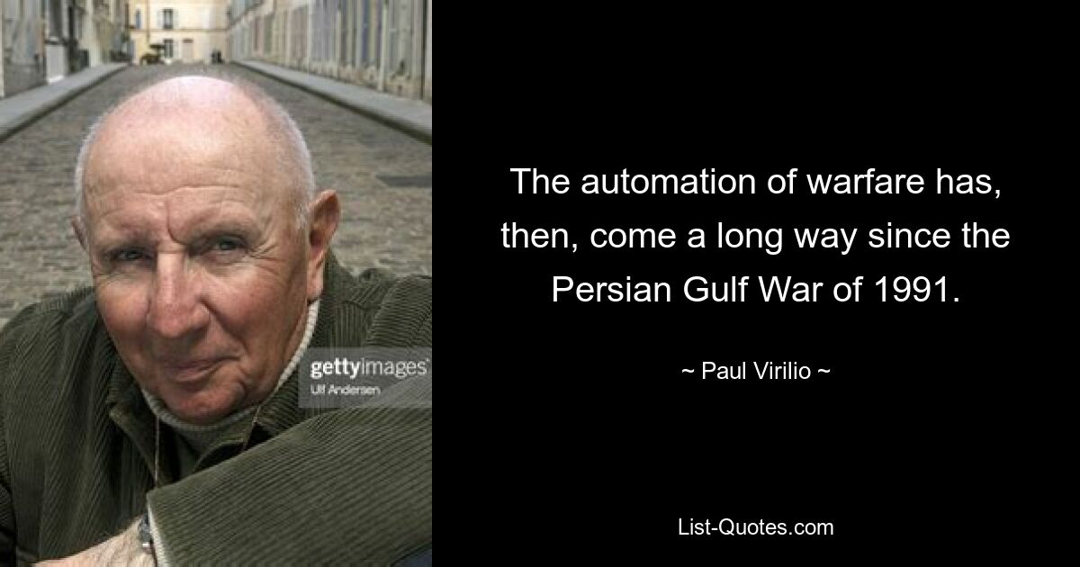 The automation of warfare has, then, come a long way since the Persian Gulf War of 1991. — © Paul Virilio