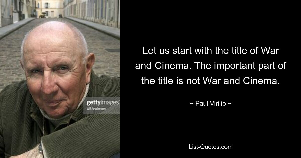 Let us start with the title of War and Cinema. The important part of the title is not War and Cinema. — © Paul Virilio