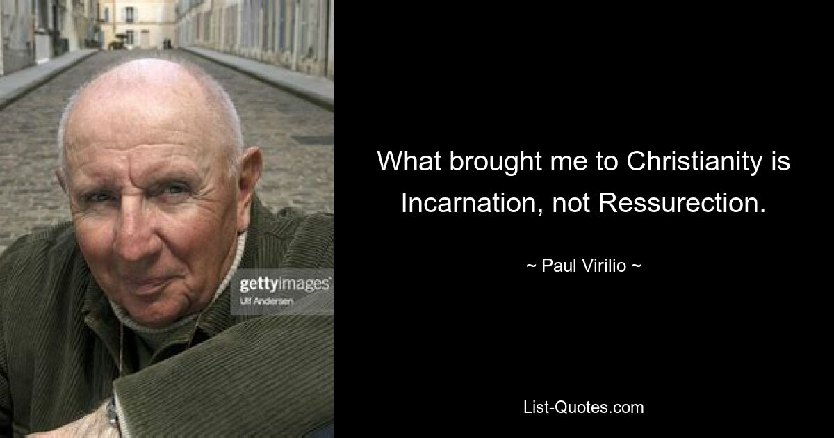 What brought me to Christianity is Incarnation, not Ressurection. — © Paul Virilio