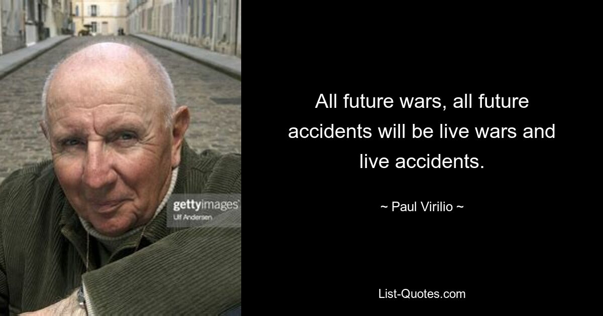 All future wars, all future accidents will be live wars and live accidents. — © Paul Virilio