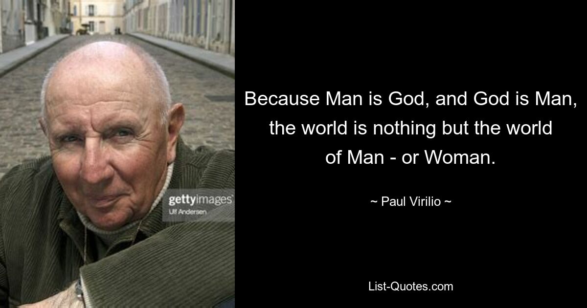 Because Man is God, and God is Man, the world is nothing but the world of Man - or Woman. — © Paul Virilio