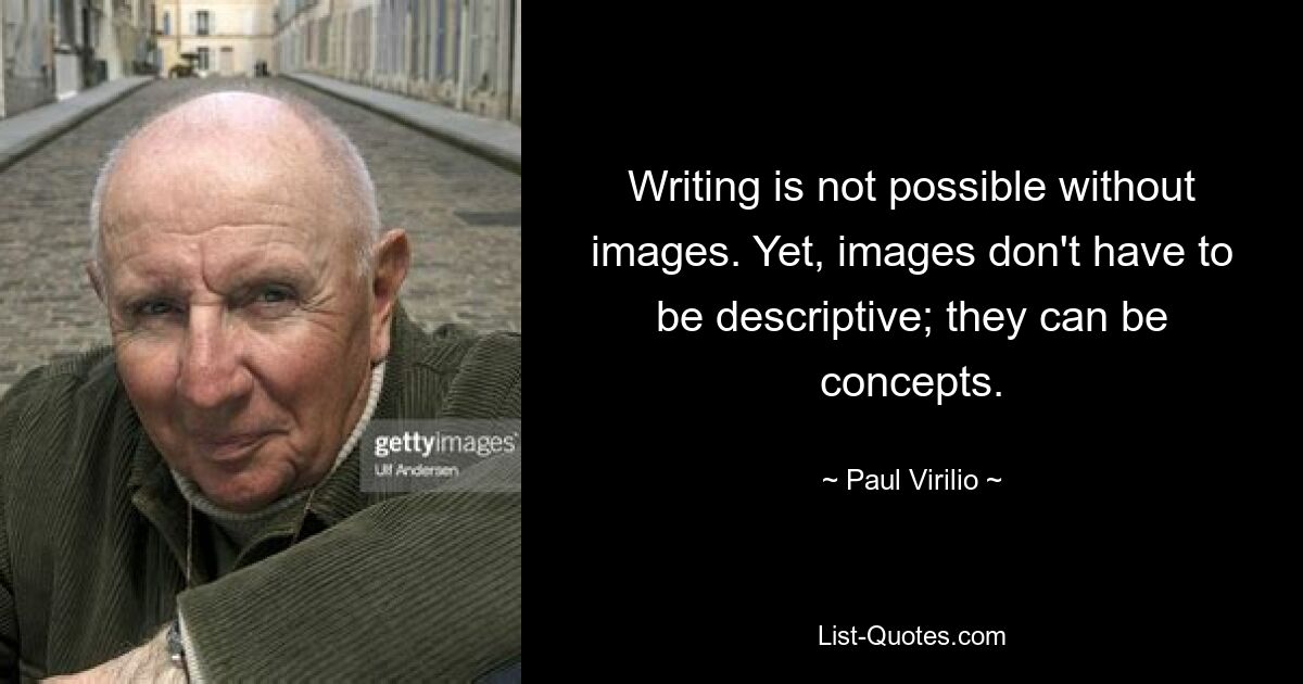 Writing is not possible without images. Yet, images don't have to be descriptive; they can be concepts. — © Paul Virilio