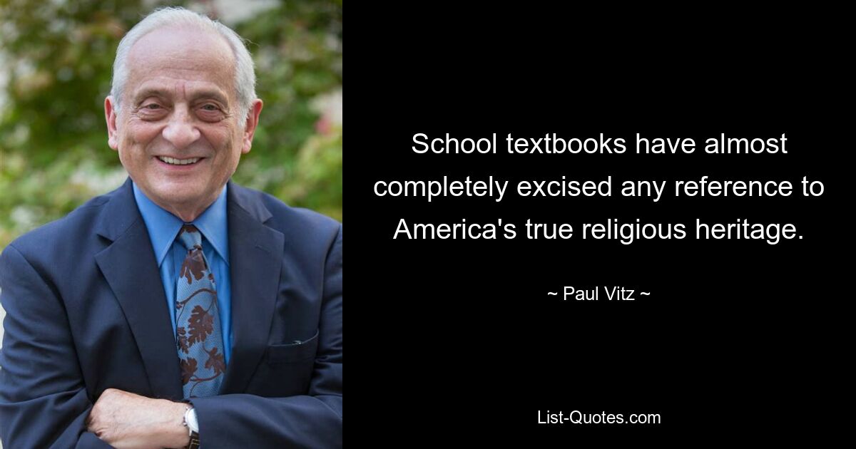 School textbooks have almost completely excised any reference to America's true religious heritage. — © Paul Vitz