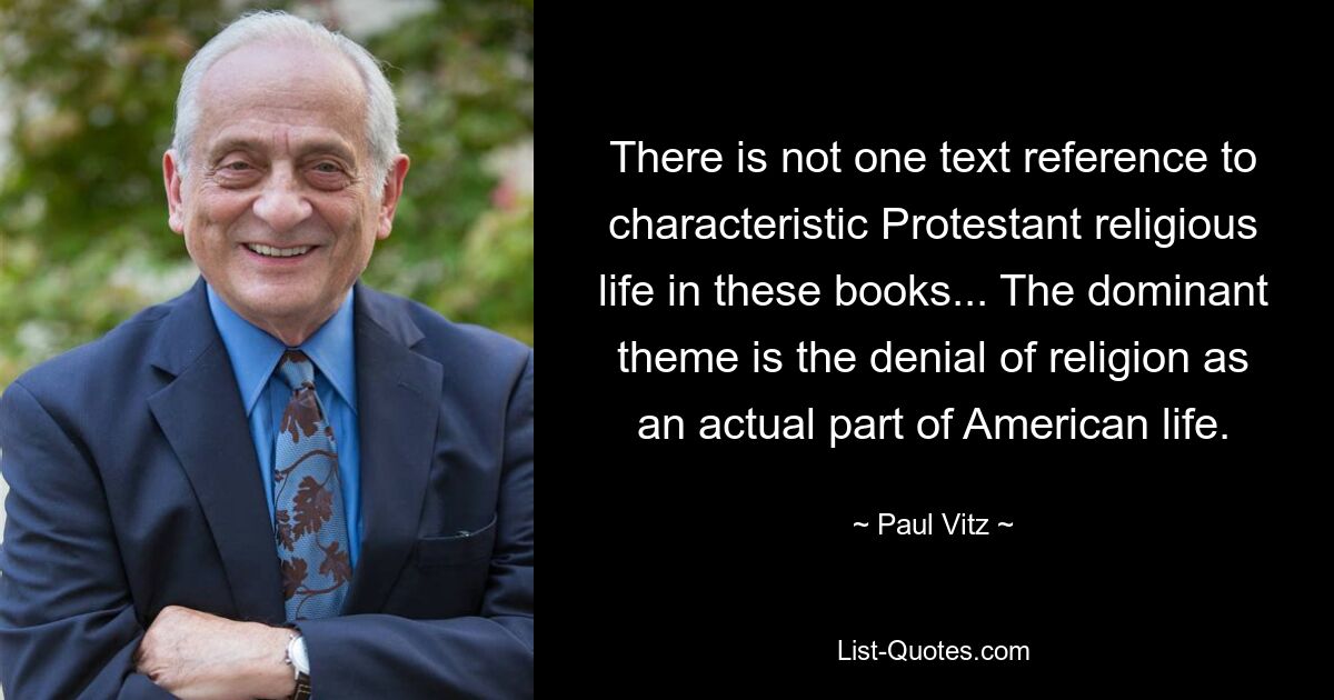 There is not one text reference to characteristic Protestant religious life in these books... The dominant theme is the denial of religion as an actual part of American life. — © Paul Vitz