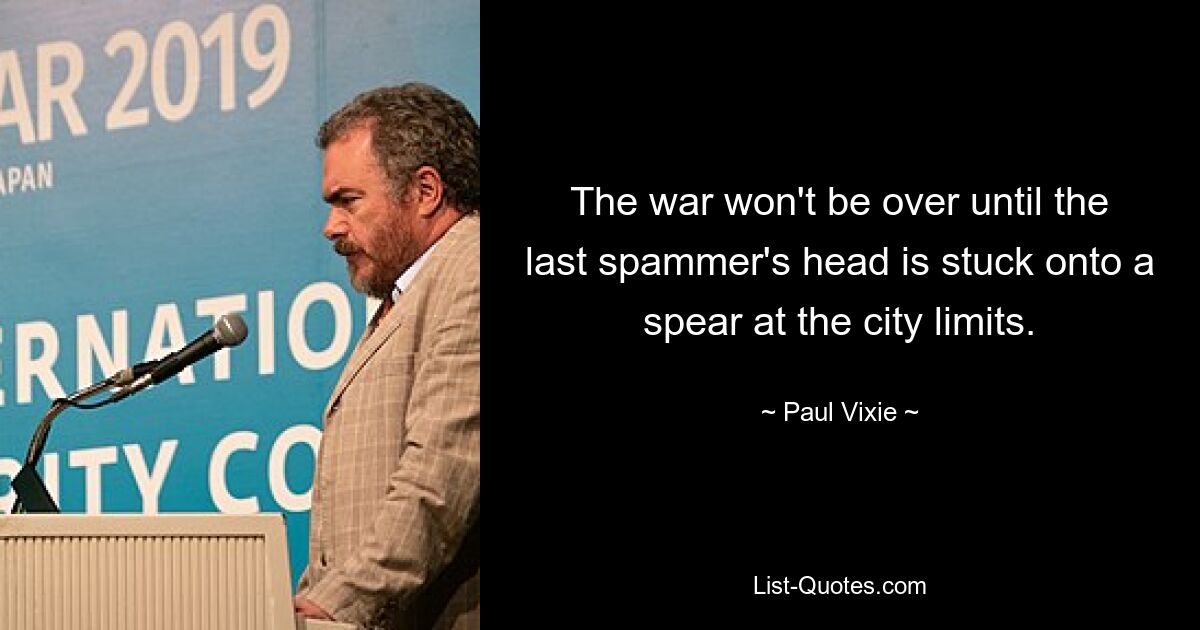 The war won't be over until the last spammer's head is stuck onto a spear at the city limits. — © Paul Vixie