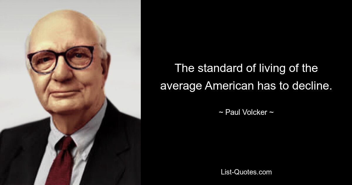 The standard of living of the average American has to decline. — © Paul Volcker