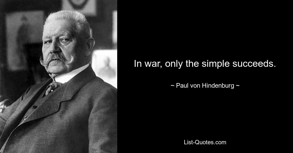 In war, only the simple succeeds. — © Paul von Hindenburg