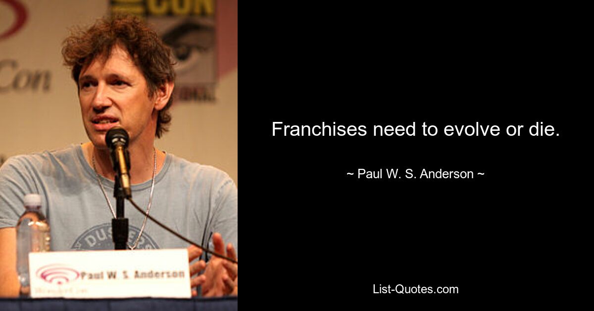 Franchises need to evolve or die. — © Paul W. S. Anderson