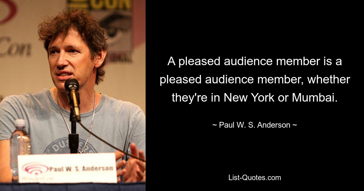 A pleased audience member is a pleased audience member, whether they're in New York or Mumbai. — © Paul W. S. Anderson