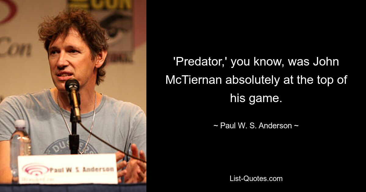 „Predator“ war, wie Sie wissen, John McTiernan, der absolut auf der Höhe seines Könnens war. — © Paul WS Anderson