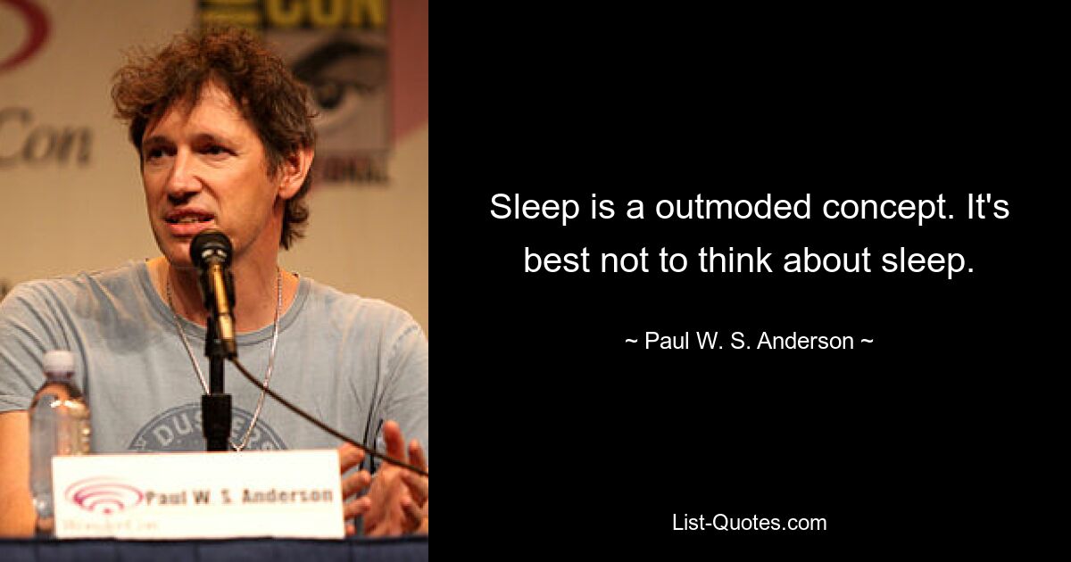 Sleep is a outmoded concept. It's best not to think about sleep. — © Paul W. S. Anderson