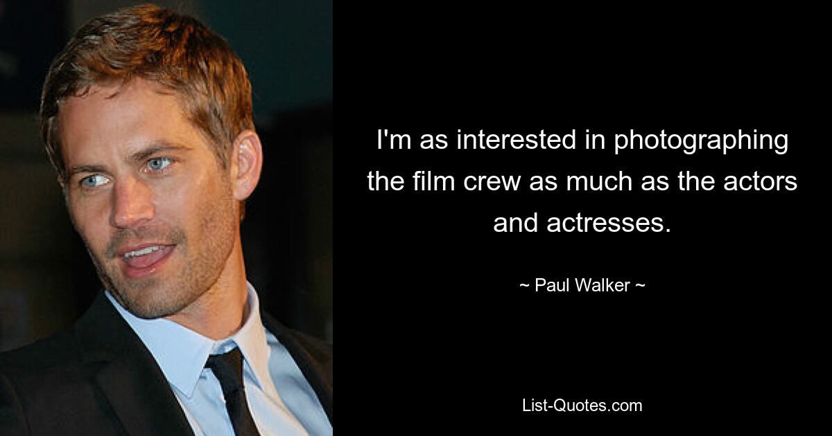 I'm as interested in photographing the film crew as much as the actors and actresses. — © Paul Walker