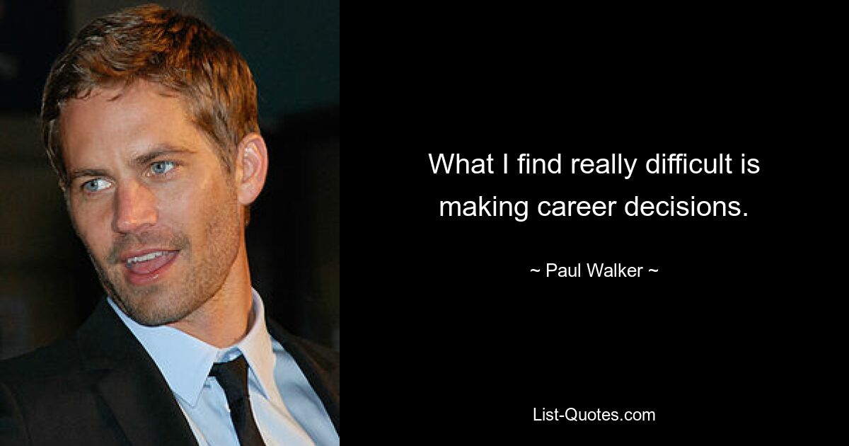 What I find really difficult is making career decisions. — © Paul Walker