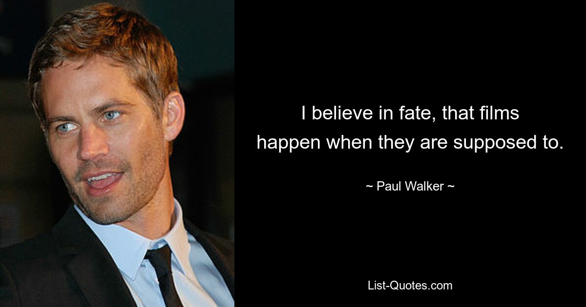 I believe in fate, that films happen when they are supposed to. — © Paul Walker