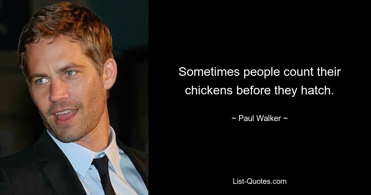 Sometimes people count their chickens before they hatch. — © Paul Walker